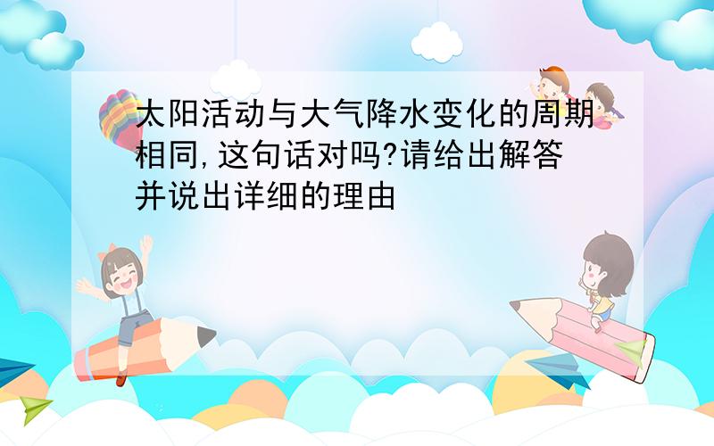 太阳活动与大气降水变化的周期相同,这句话对吗?请给出解答并说出详细的理由