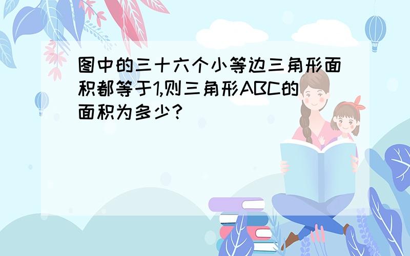 图中的三十六个小等边三角形面积都等于1,则三角形ABC的面积为多少?