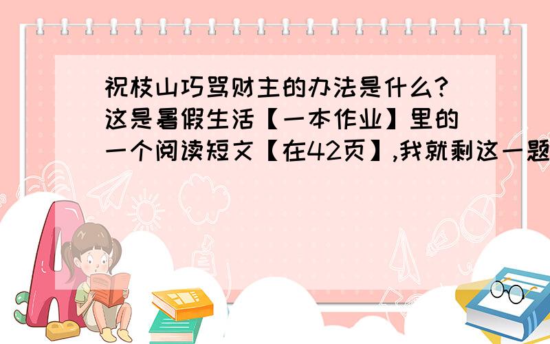 祝枝山巧骂财主的办法是什么?这是暑假生活【一本作业】里的一个阅读短文【在42页】,我就剩这一题了