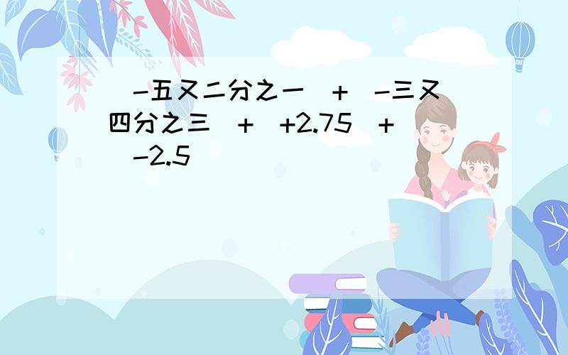 (-五又二分之一)+(-三又四分之三)+(+2.75)+(-2.5)