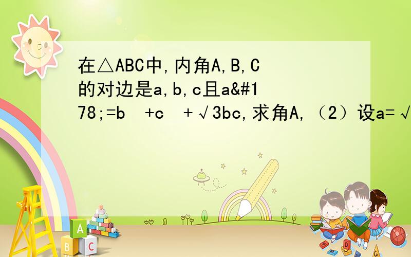 在△ABC中,内角A,B,C的对边是a,b,c且a²=b²+c²+√3bc,求角A,（2）设a=√3,S为△ABC的面积,求S=3cosBcosC的最大值,并指出此时角B的值改：（2）设a=√3,S为△ABC的面积,求S+3cosBcosC的最大值,并指