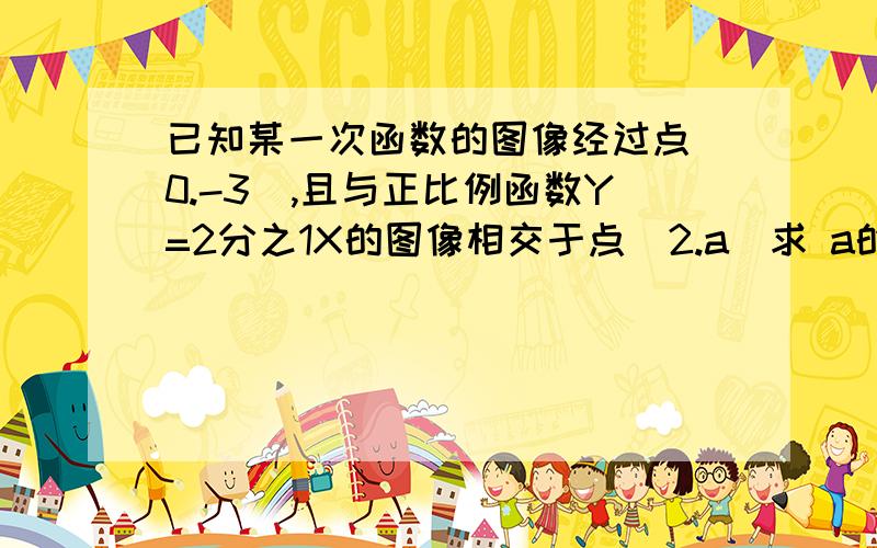 已知某一次函数的图像经过点（0.-3）,且与正比例函数Y=2分之1X的图像相交于点（2.a）求 a的直,KB的直这2个函数图像与X轴所围成的三角形面积