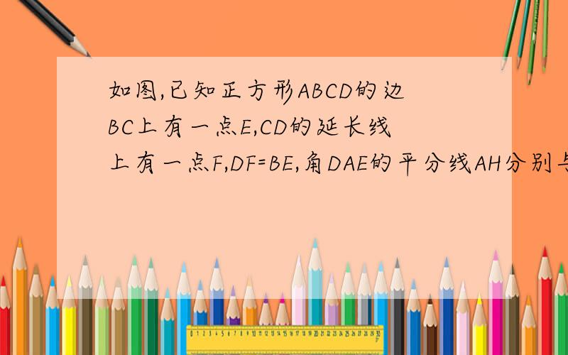 如图,已知正方形ABCD的边BC上有一点E,CD的延长线上有一点F,DF=BE,角DAE的平分线AH分别与CD和BC的延长线交与G,H.请说明AE=BE+DG的理由