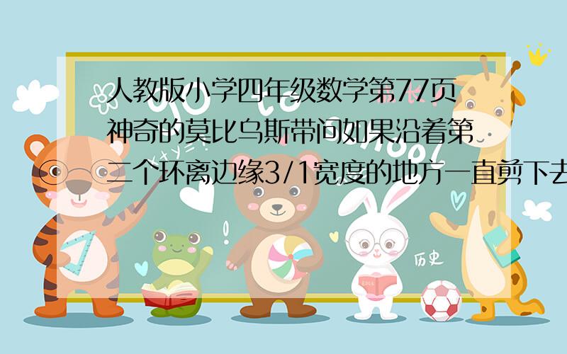 人教版小学四年级数学第77页神奇的莫比乌斯带问如果沿着第二个环离边缘3/1宽度的地方一直剪下去你会有什么发现