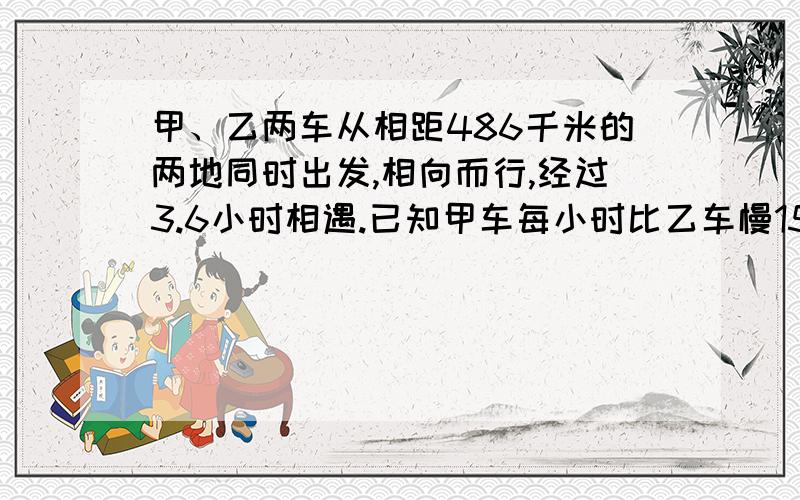 甲、乙两车从相距486千米的两地同时出发,相向而行,经过3.6小时相遇.已知甲车每小时比乙车慢15千米.乙车每小时行多少千米?（用方程解）