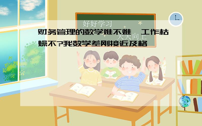 财务管理的数学难不难,工作枯燥不?我数学差刚接近及格