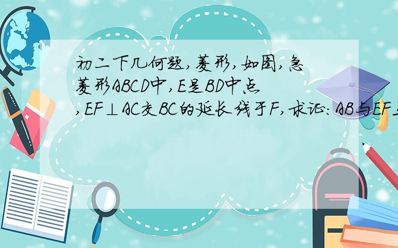 初二下几何题,菱形,如图,急菱形ABCD中,E是BD中点,EF⊥AC交BC的延长线于F,求证：AB与EF互相平分