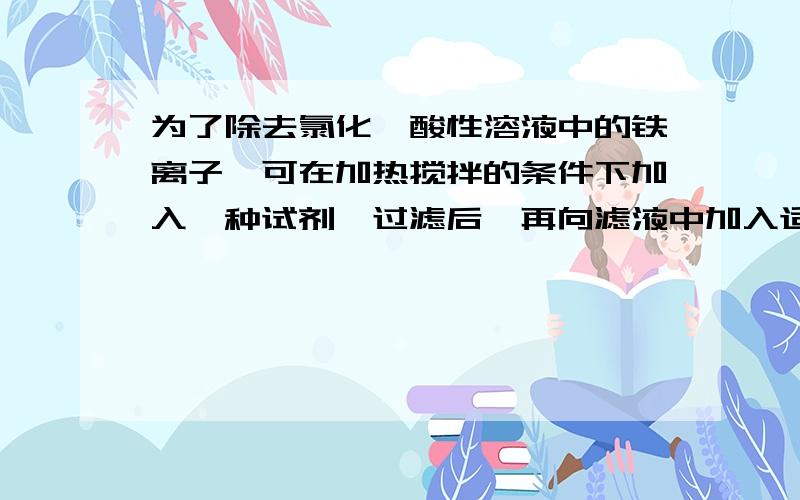 为了除去氯化镁酸性溶液中的铁离子,可在加热搅拌的条件下加入一种试剂,过滤后,再向滤液中加入适量的盐酸,这种试剂是 A氨水B氢氧化钠C碳酸钠D碳酸镁 我想应该是选D可是不太清楚为什么