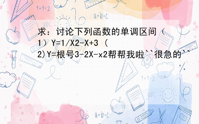 求：讨论下列函数的单调区间（1）Y=1/X2-X+3 (2)Y=根号3-2X-x2帮帮我啦``很急的``