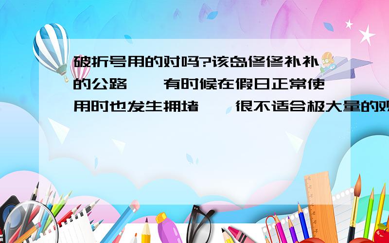 破折号用的对吗?该岛修修补补的公路——有时候在假日正常使用时也发生拥堵——很不适合极大量的观众往返参与这项活动.