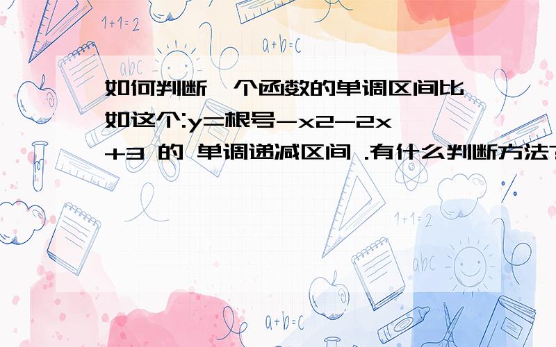 如何判断一个函数的单调区间比如这个:y=根号-x2-2x+3 的 单调递减区间 .有什么判断方法?高一学过的方法范围.为什么 函数y=-x^2-2x+3的单调减区间为[-1,+∞]