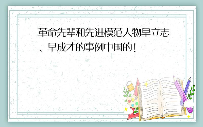 革命先辈和先进模范人物早立志、早成才的事例中国的!