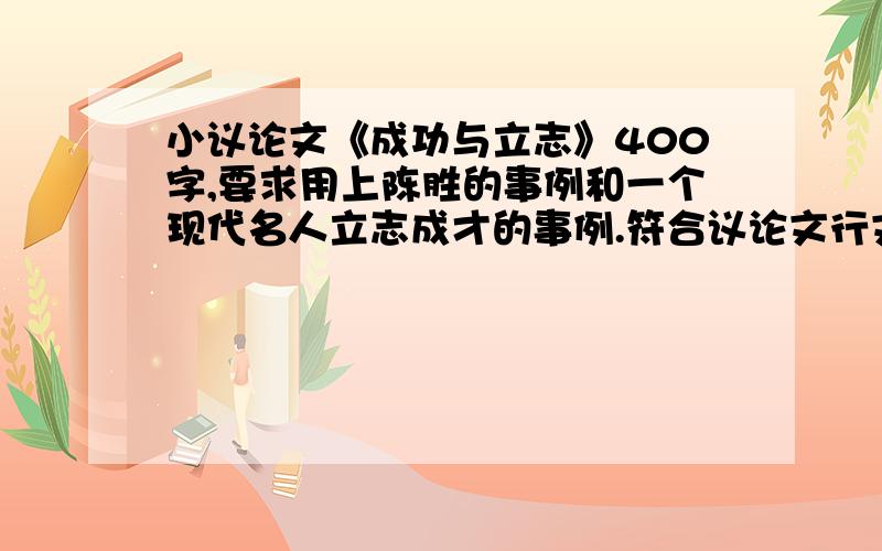 小议论文《成功与立志》400字,要求用上陈胜的事例和一个现代名人立志成才的事例.符合议论文行文结构.