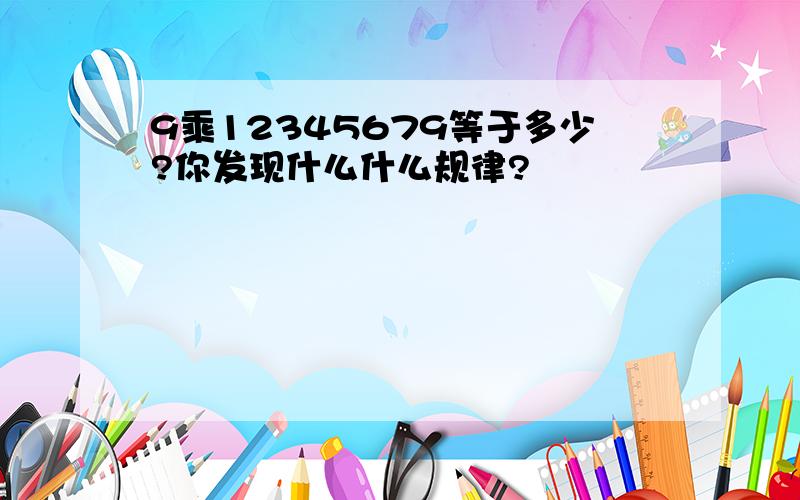 9乘12345679等于多少?你发现什么什么规律?