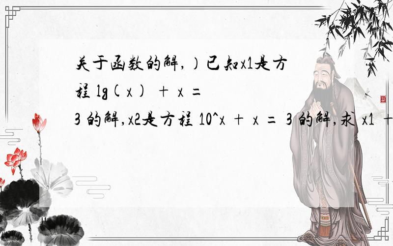 关于函数的解,）已知x1是方程 lg(x) + x = 3 的解,x2是方程 10^x + x = 3 的解,求 x1 + x2 = lg(x) - x = 0 的根的个数。请问下 青水城 “两个方程对比”中对应相等有什么依据没？或者说是否为唯一结果