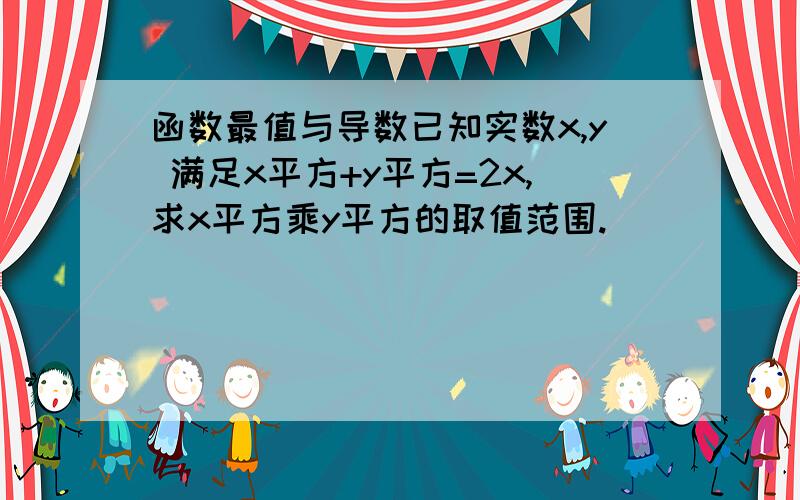 函数最值与导数已知实数x,y 满足x平方+y平方=2x,求x平方乘y平方的取值范围.