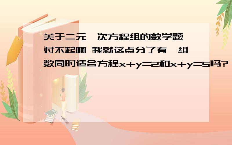 关于二元一次方程组的数学题 对不起啊 我就这点分了有一组数同时适合方程x+y=2和x+y=5吗?一次函数y=2-x,y=5-x的图像之间有何关系?你能从中悟出些什么吗