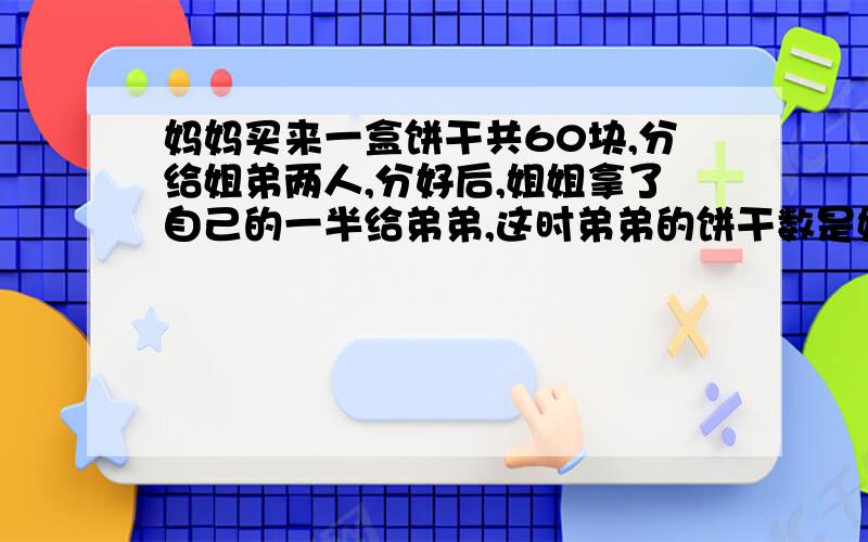 妈妈买来一盒饼干共60块,分给姐弟两人,分好后,姐姐拿了自己的一半给弟弟,这时弟弟的饼干数是姐姐的5倍.姐弟两人原来各分得多少块饼干?（画图）（你可以不画）小学三年级奥数题配线段