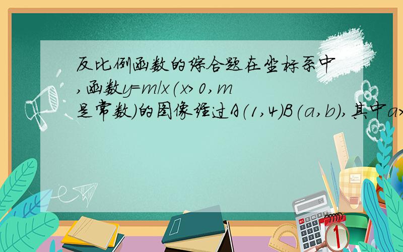 反比例函数的综合题在坐标系中,函数y=m/x(x>0,m是常数）的图像经过A（1,4）B(a,b),其中a>1,过点A作x轴垂线,垂足为C,过点B作y轴垂线,垂足为D,交AC于E,连接AD,DC,CB.（1）求证DC平行AB（2）当AD=BC时,求