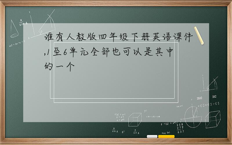 谁有人教版四年级下册英语课件,1至6单元全部也可以是其中的一个