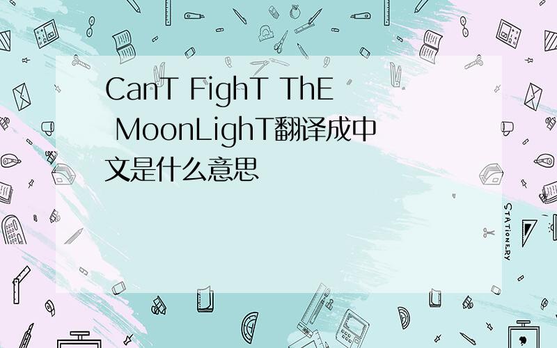 CanT FighT ThE MoonLighT翻译成中文是什么意思