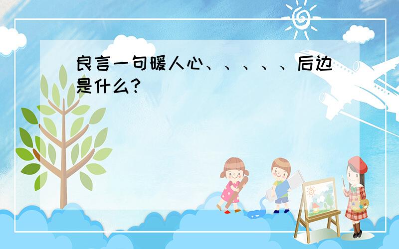 良言一句暖人心、、、、、后边是什么?