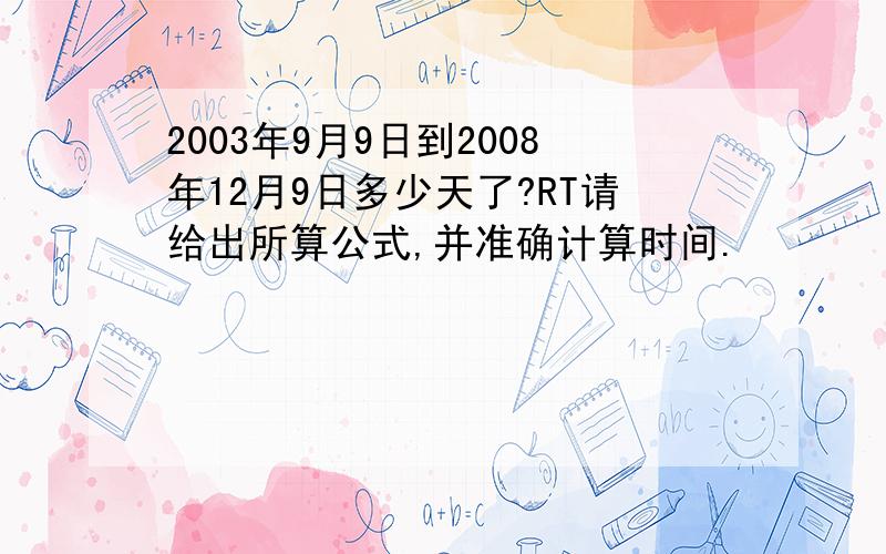 2003年9月9日到2008年12月9日多少天了?RT请给出所算公式,并准确计算时间.