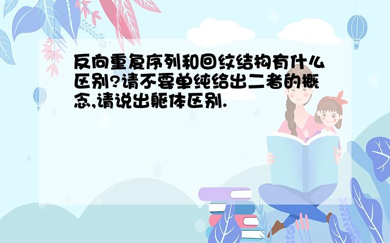 反向重复序列和回纹结构有什么区别?请不要单纯给出二者的概念,请说出躯体区别.