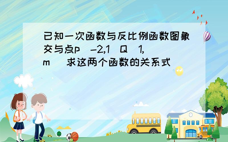 已知一次函数与反比例函数图象交与点p（-2,1）Q（1,m） 求这两个函数的关系式