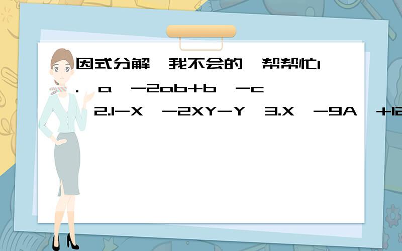 因式分解,我不会的,帮帮忙1.  a^-2ab+b^-c^2.1-X^-2XY-Y^3.X^-9A^+12A-44.X^Y+3XY^-X-3Y如果方便的话,请把做法简单的说下,有点搞不懂…………