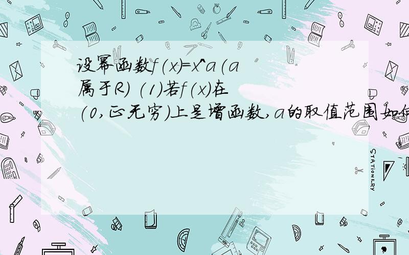 设幂函数f(x)=x^a(a属于R) (1)若f(x)在(0,正无穷)上是增函数,a的取值范围如何?(2)若f(x)在(0,正无穷)上是减函数,a的取值范围如何?要求有严格的推理过程.