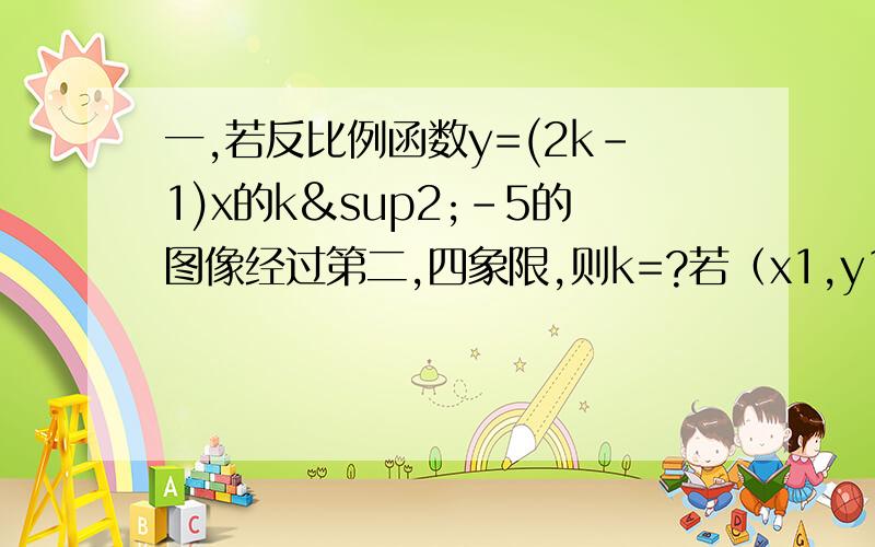 一,若反比例函数y=(2k-1)x的k²-5的图像经过第二,四象限,则k=?若（x1,y1)(x2,y2)为其图上两点,且x1＜0＜x2,则y1,y2的大小关系是?二,已知一次函数y=kx+3与反比例函数y=x分之1的图像都过点A（m,1),则m=?