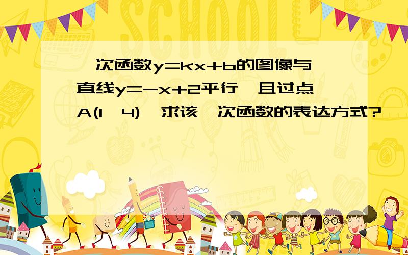 一次函数y=kx+b的图像与直线y=-x+2平行,且过点A(1,4),求该一次函数的表达方式?