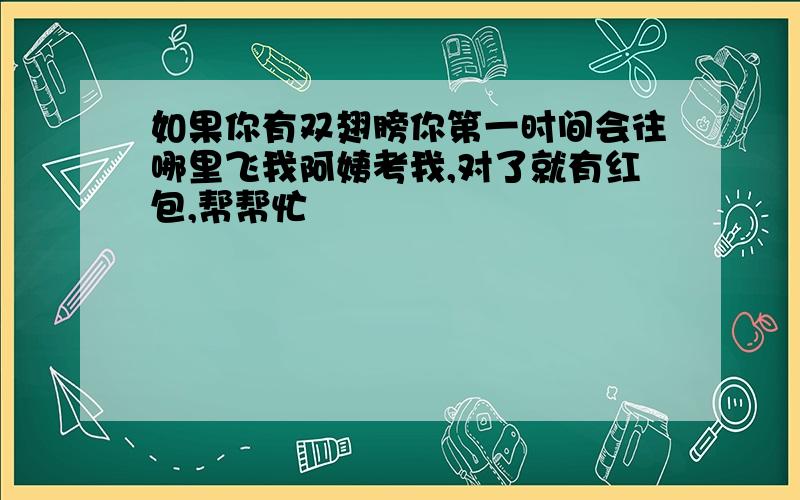 如果你有双翅膀你第一时间会往哪里飞我阿姨考我,对了就有红包,帮帮忙