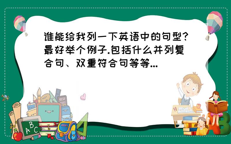 谁能给我列一下英语中的句型?最好举个例子.包括什么并列复合句、双重符合句等等...