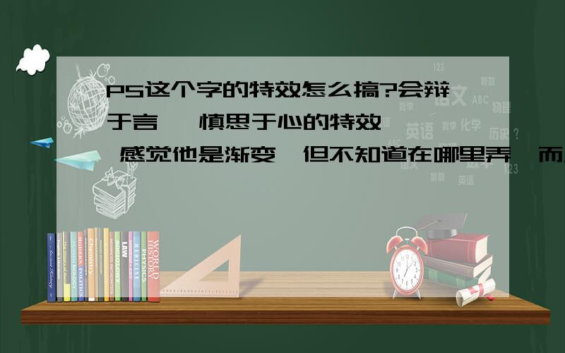 PS这个字的特效怎么搞?会辩于言   慎思于心的特效   感觉他是渐变,但不知道在哪里弄,而且感觉周围发白光