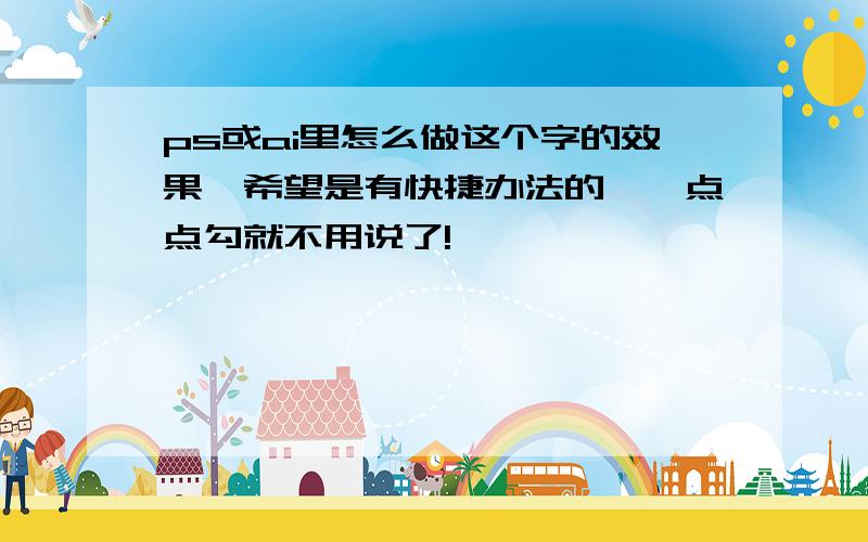 ps或ai里怎么做这个字的效果,希望是有快捷办法的,一点点勾就不用说了!