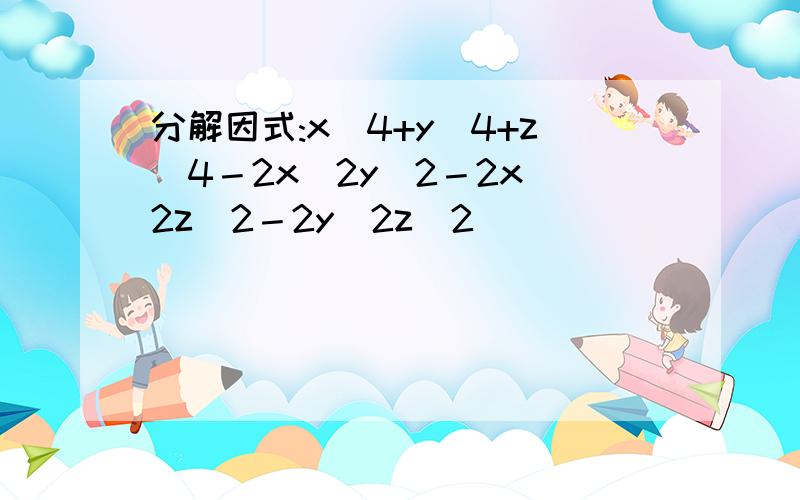 分解因式:x^4+y^4+z^4－2x^2y^2－2x^2z^2－2y^2z^2