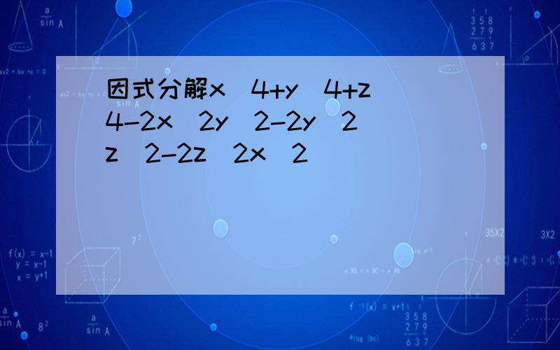 因式分解x^4+y^4+z^4-2x^2y^2-2y^2z^2-2z^2x^2