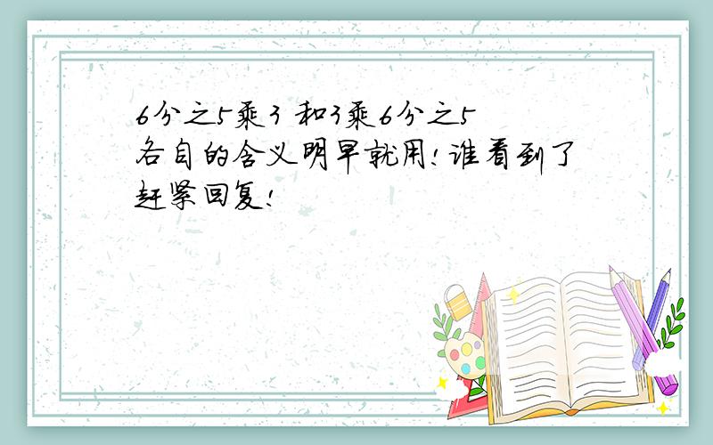 6分之5乘3 和3乘6分之5各自的含义明早就用!谁看到了赶紧回复!