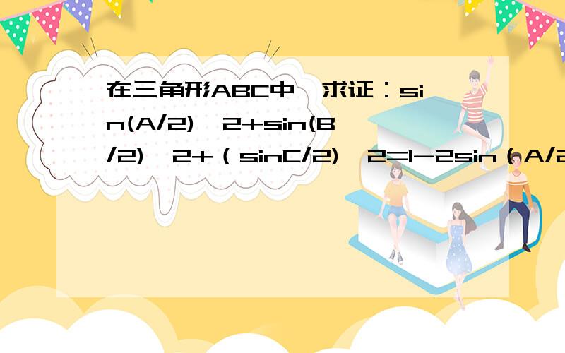 在三角形ABC中,求证：sin(A/2)^2+sin(B/2)^2+（sinC/2)^2=1-2sin（A/2)sin（B/2）sin（C/2）