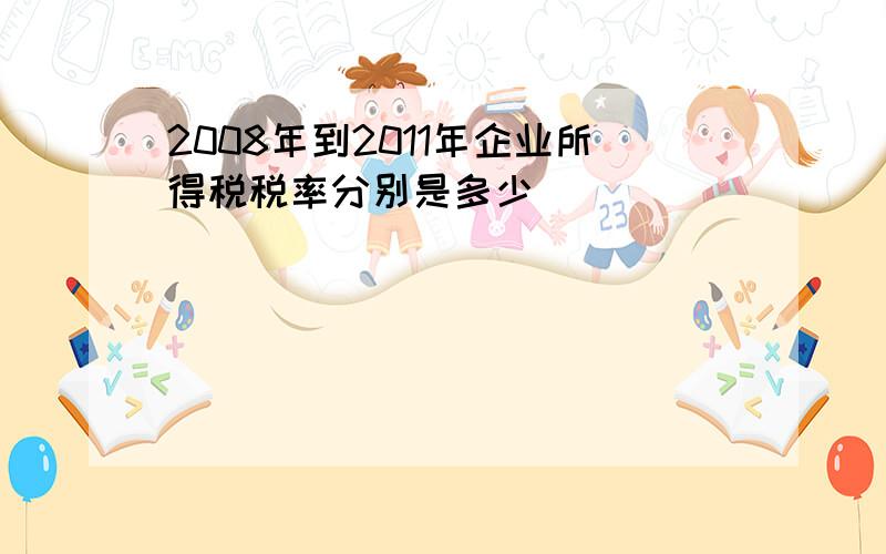 2008年到2011年企业所得税税率分别是多少