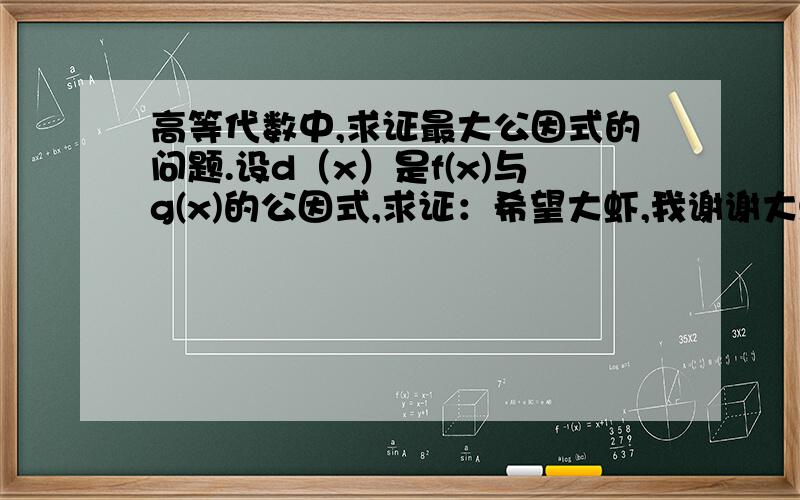 高等代数中,求证最大公因式的问题.设d（x）是f(x)与g(x)的公因式,求证：希望大虾,我谢谢大虾们的回答