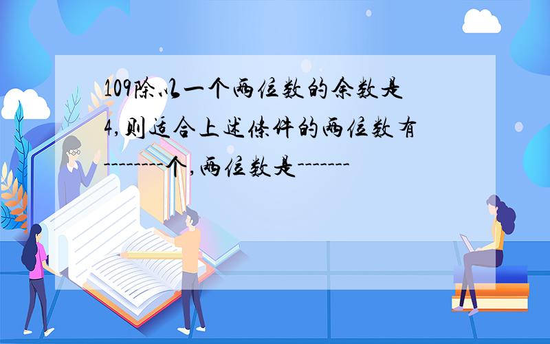 109除以一个两位数的余数是4,则适合上述条件的两位数有--------个,两位数是-------