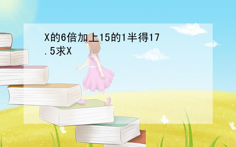 X的6倍加上15的1半得17.5求X