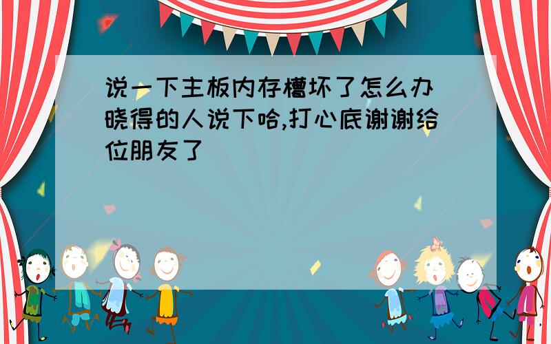 说一下主板内存槽坏了怎么办　晓得的人说下哈,打心底谢谢给位朋友了