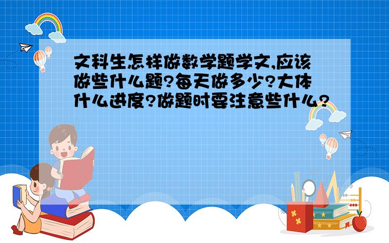 文科生怎样做数学题学文,应该做些什么题?每天做多少?大体什么进度?做题时要注意些什么?