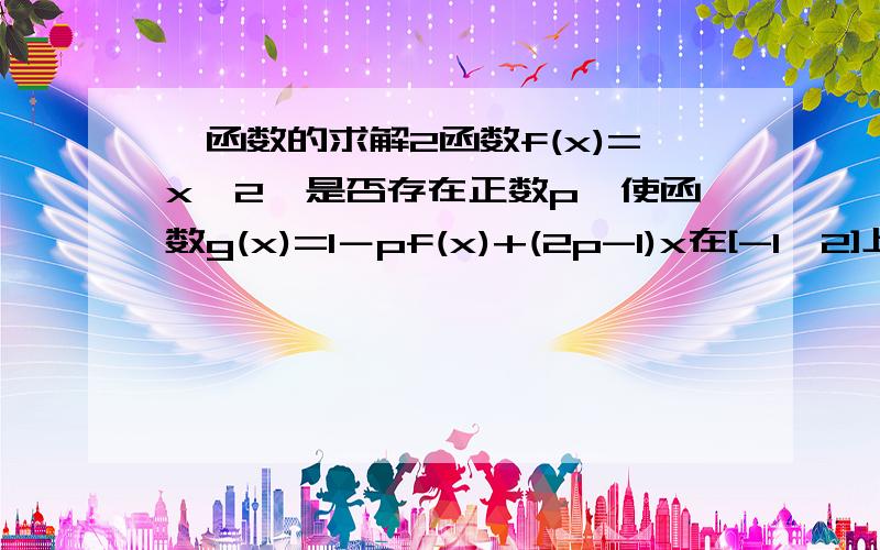 幂函数的求解2函数f(x)=x^2,是否存在正数p,使函数g(x)=1－pf(x)+(2p-1)x在[-1,2]上的值域为[-4,17/8].若存在,求p；若不存在,说明理由