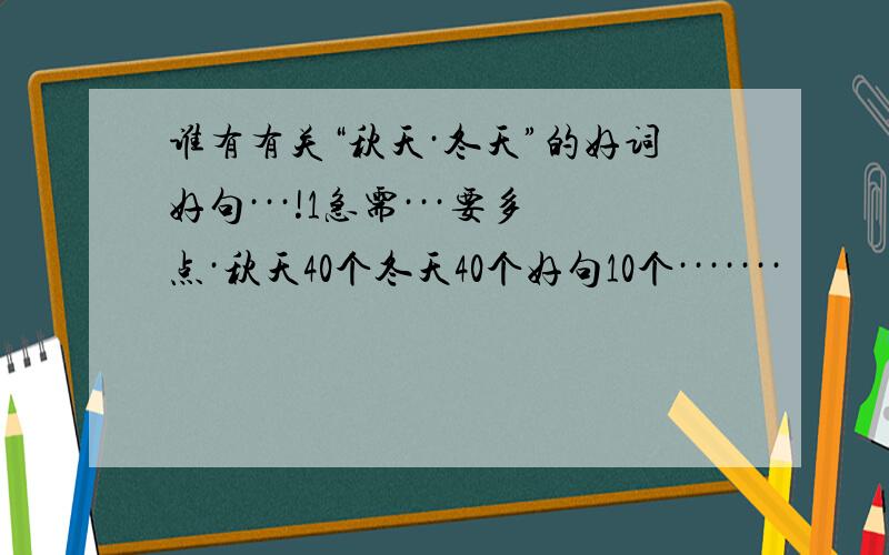 谁有有关“秋天·冬天”的好词好句···!1急需···要多点·秋天40个冬天40个好句10个·······