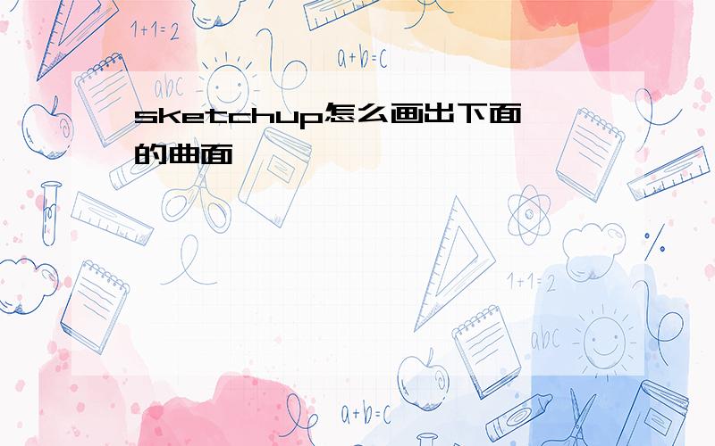 sketchup怎么画出下面的曲面